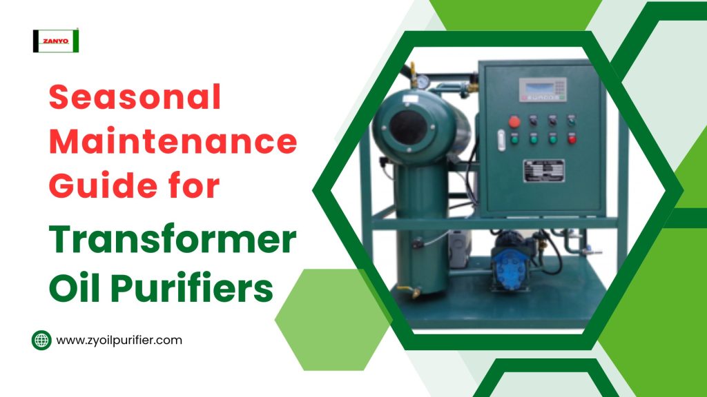 Seasonal Maintenance Guide for Transformer Oil Purifiers